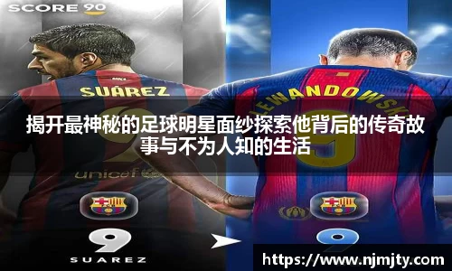 揭开最神秘的足球明星面纱探索他背后的传奇故事与不为人知的生活