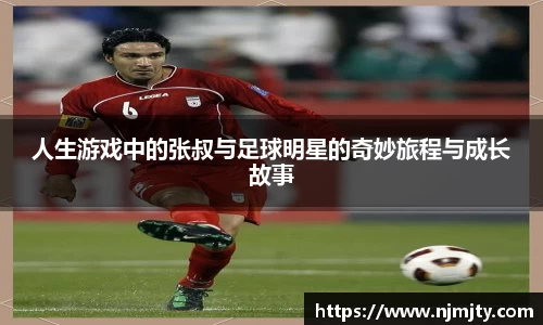 人生游戏中的张叔与足球明星的奇妙旅程与成长故事
