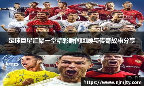 足球巨星汇聚一堂精彩瞬间回顾与传奇故事分享